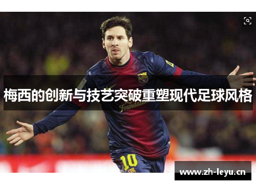 梅西的创新与技艺突破重塑现代足球风格