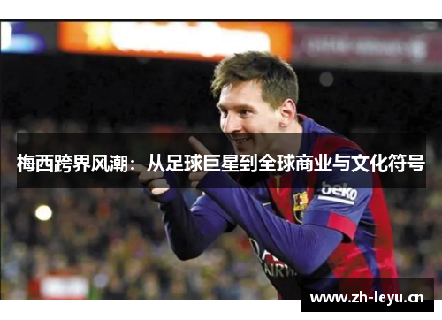 梅西跨界风潮：从足球巨星到全球商业与文化符号
