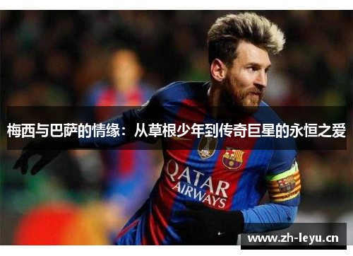 梅西与巴萨的情缘：从草根少年到传奇巨星的永恒之爱