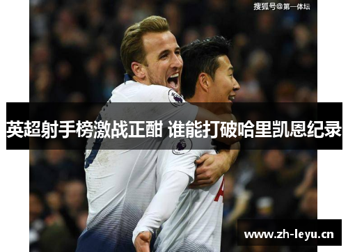 英超射手榜激战正酣 谁能打破哈里凯恩纪录