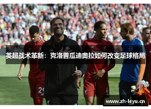 英超战术革新：克洛普瓜迪奥拉如何改变足球格局