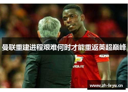 曼联重建进程艰难何时才能重返英超巅峰