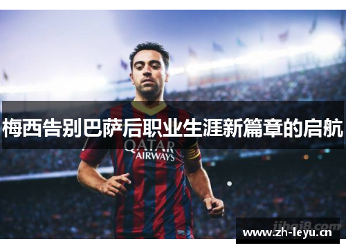 梅西告别巴萨后职业生涯新篇章的启航