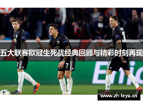 五大联赛欧冠生死战经典回顾与精彩时刻再现
