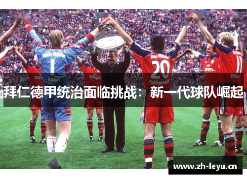 拜仁德甲统治面临挑战：新一代球队崛起