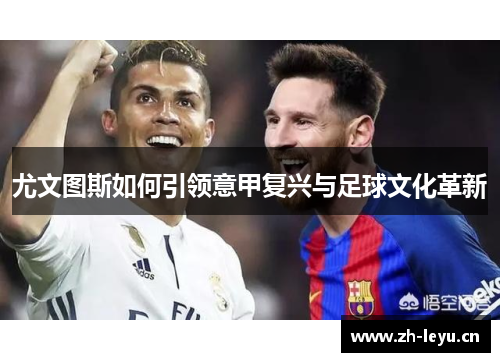 尤文图斯如何引领意甲复兴与足球文化革新