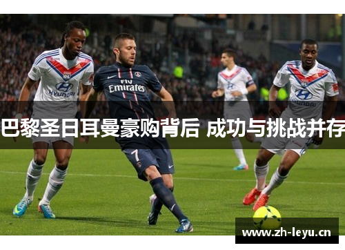 巴黎圣日耳曼豪购背后 成功与挑战并存