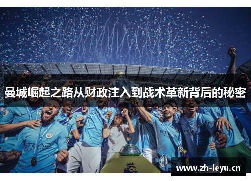 曼城崛起之路从财政注入到战术革新背后的秘密