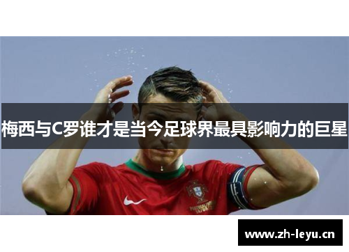 梅西与C罗谁才是当今足球界最具影响力的巨星