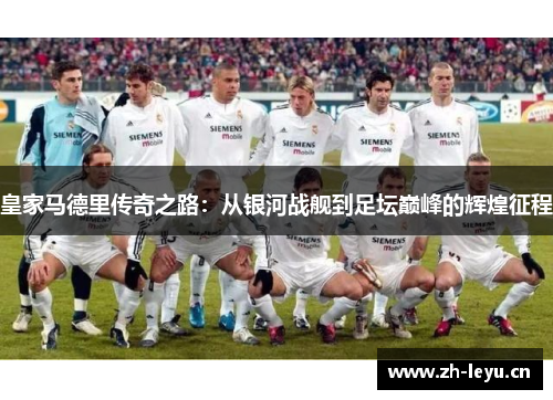 皇家马德里传奇之路：从银河战舰到足坛巅峰的辉煌征程