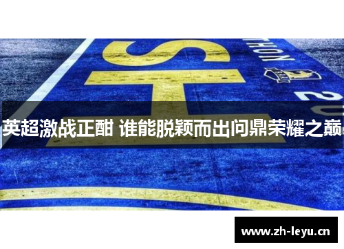 英超激战正酣 谁能脱颖而出问鼎荣耀之巅