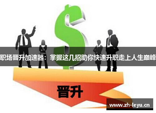 职场晋升加速器：掌握这几招助你快速升职走上人生巅峰