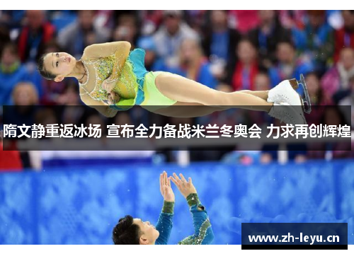 隋文静重返冰场 宣布全力备战米兰冬奥会 力求再创辉煌