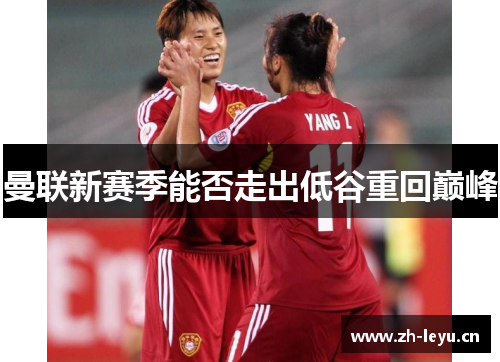 曼联新赛季能否走出低谷重回巅峰