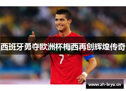 西班牙勇夺欧洲杯梅西再创辉煌传奇