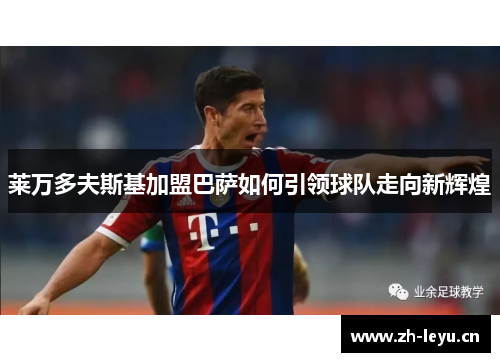 莱万多夫斯基加盟巴萨如何引领球队走向新辉煌