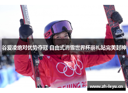 谷爱凌绝对优势夺冠 自由式滑雪世界杯崇礼站完美封神