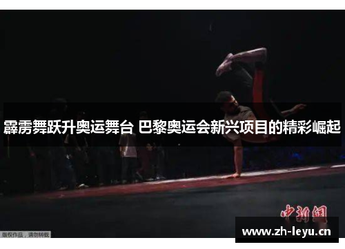 霹雳舞跃升奥运舞台 巴黎奥运会新兴项目的精彩崛起