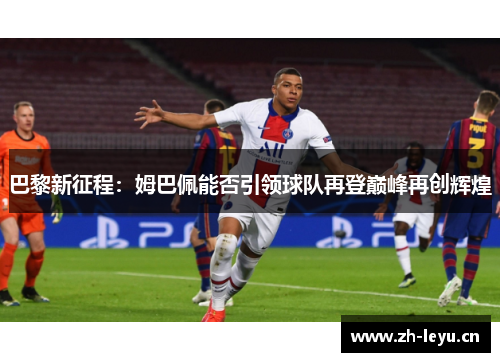 巴黎新征程：姆巴佩能否引领球队再登巅峰再创辉煌