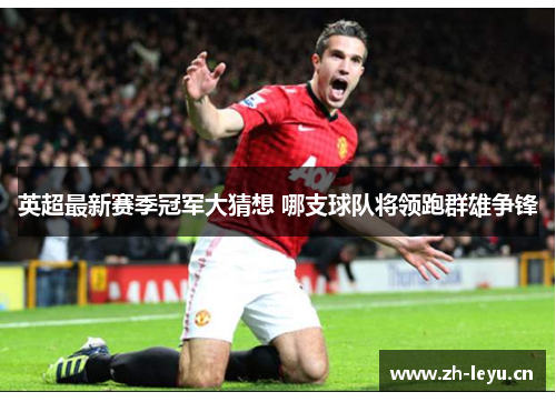 英超最新赛季冠军大猜想 哪支球队将领跑群雄争锋