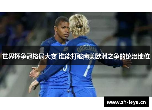 世界杯争冠格局大变 谁能打破南美欧洲之争的统治地位