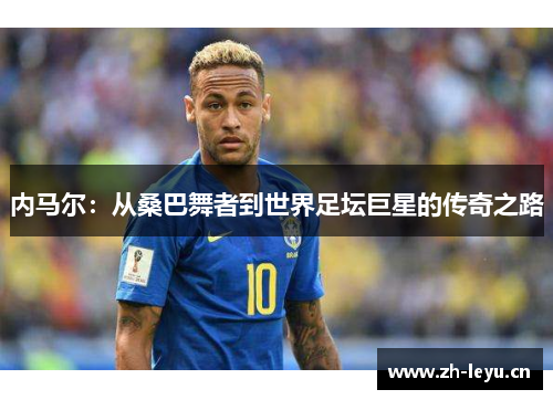 内马尔：从桑巴舞者到世界足坛巨星的传奇之路