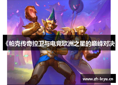 《帕克传奇控卫与电竞欧洲之星的巅峰对决》