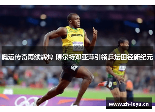 奥运传奇再续辉煌 博尔特邓亚萍引领乒坛田径新纪元