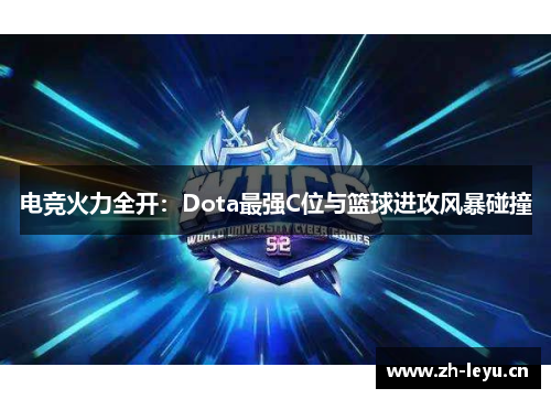 电竞火力全开：Dota最强C位与篮球进攻风暴碰撞