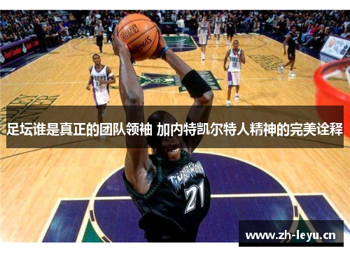 足坛谁是真正的团队领袖 加内特凯尔特人精神的完美诠释