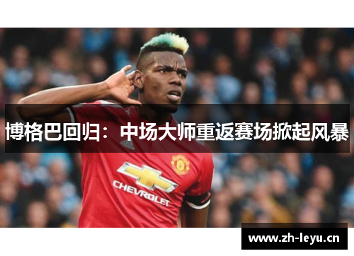 博格巴回归：中场大师重返赛场掀起风暴
