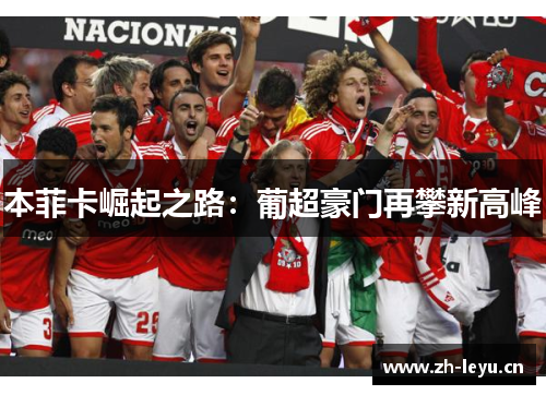 本菲卡崛起之路：葡超豪门再攀新高峰
