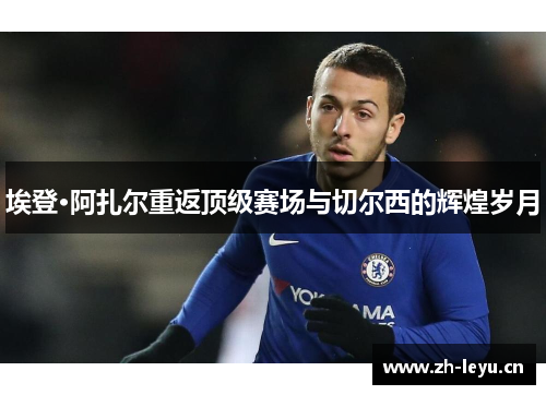 埃登·阿扎尔重返顶级赛场与切尔西的辉煌岁月
