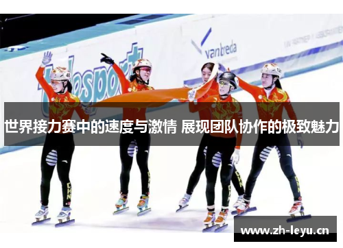 世界接力赛中的速度与激情 展现团队协作的极致魅力