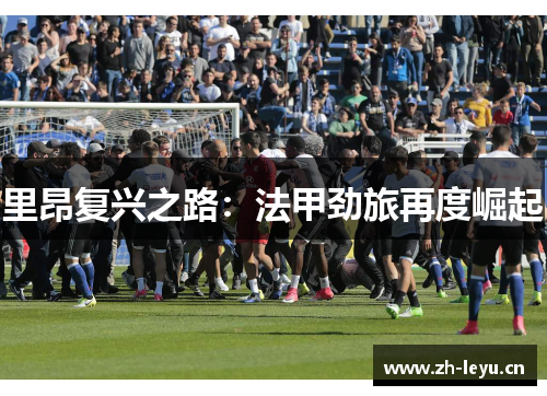 里昂复兴之路：法甲劲旅再度崛起