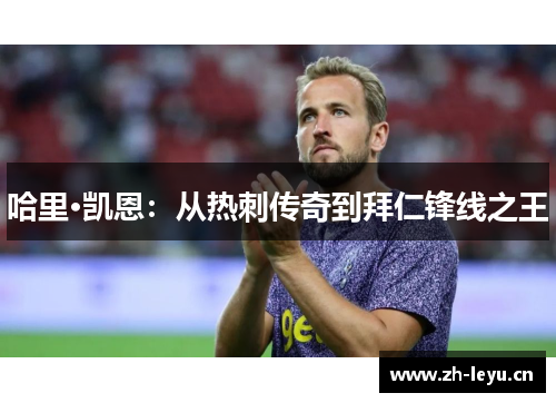 哈里·凯恩：从热刺传奇到拜仁锋线之王