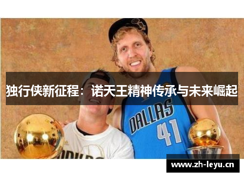 独行侠新征程：诺天王精神传承与未来崛起