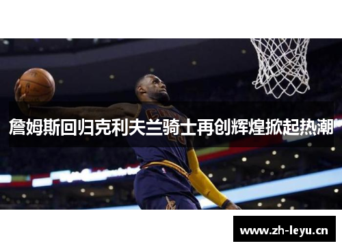 詹姆斯回归克利夫兰骑士再创辉煌掀起热潮