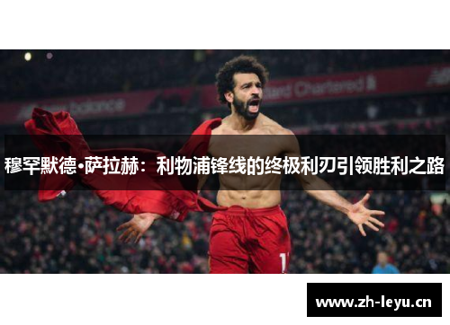 穆罕默德·萨拉赫：利物浦锋线的终极利刃引领胜利之路