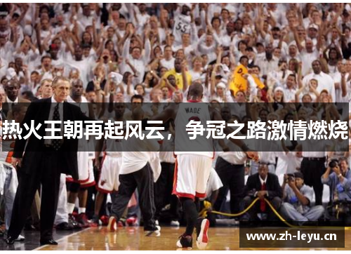 热火王朝再起风云，争冠之路激情燃烧