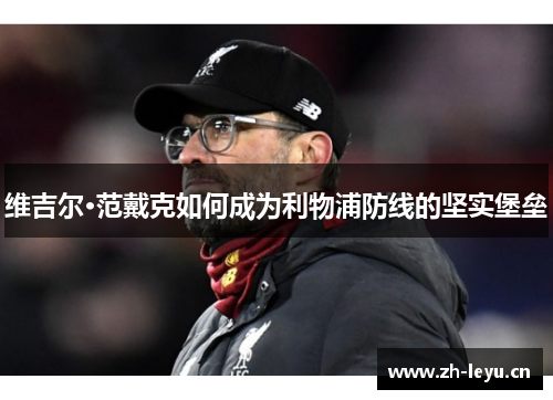 维吉尔·范戴克如何成为利物浦防线的坚实堡垒