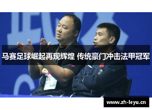 马赛足球崛起再现辉煌 传统豪门冲击法甲冠军