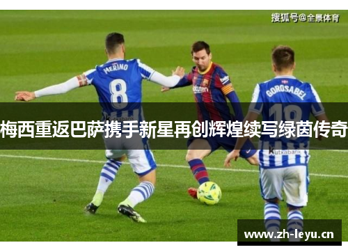梅西重返巴萨携手新星再创辉煌续写绿茵传奇