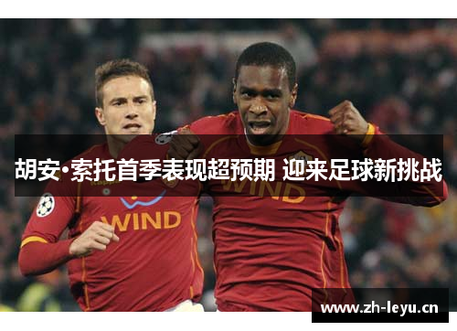胡安·索托首季表现超预期 迎来足球新挑战