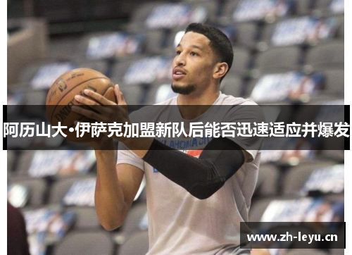 阿历山大·伊萨克加盟新队后能否迅速适应并爆发