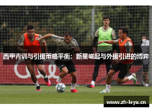 西甲青训与引援策略平衡：新星崛起与外援引进的博弈