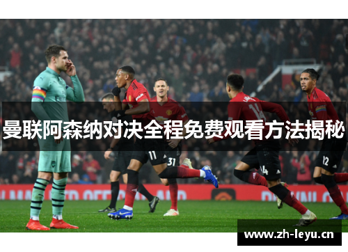 曼联阿森纳对决全程免费观看方法揭秘