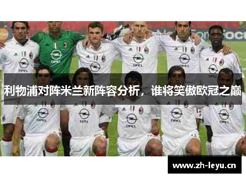 利物浦对阵米兰新阵容分析，谁将笑傲欧冠之巅
