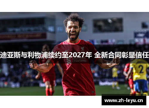 迪亚斯与利物浦续约至2027年 全新合同彰显信任