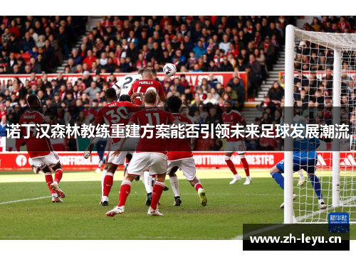 诺丁汉森林教练重建方案能否引领未来足球发展潮流